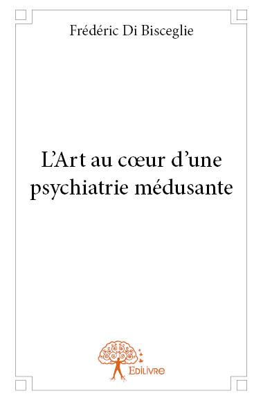 L'ART AU COEUR D'UNE PSYCHIATRIE MEDUSANTE - FREDERIC DI BISCEGLI - EDILIVRE-APARIS