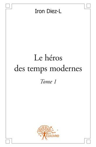 LE HEROS DES TEMPS MODERNES T.1 - DIEZ-L  IRON - EDILIVRE-APARIS