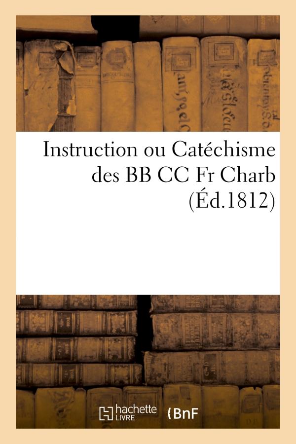 INSTRUCTION OU CATECHISME DES BB CC FR CHARB. : CONTENANT LA MANIERE D'INITIER ET DE DONNER - LES DI - XXX - HACHETTE