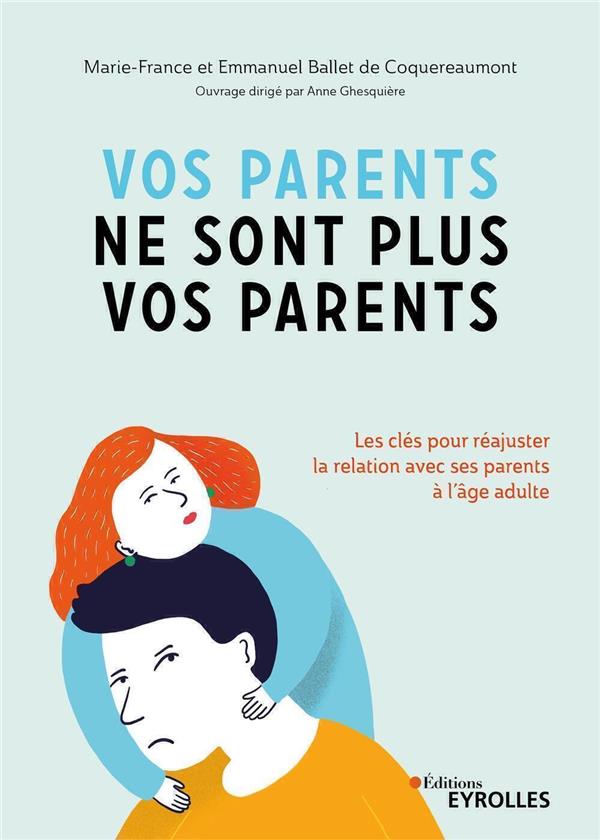 VOS PARENTS NE SONT PLUS VOS PARENTS  -  LES CLES POUR REAJUSTER UNE FOIS ADULTE LA RELATION AVEC SES PARENTS - BALLET DE COQUEREAUM - EYROLLES