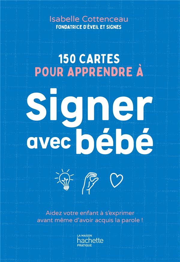 150 CARTES POUR APPRENDRE A SIGNER AVEC BEBE - AIDEZ VOTRE ENFANT A S'EXPRIMER AVANT MEME D'AVOIR AC - COTTENCEAU ISABELLE - HACHETTE