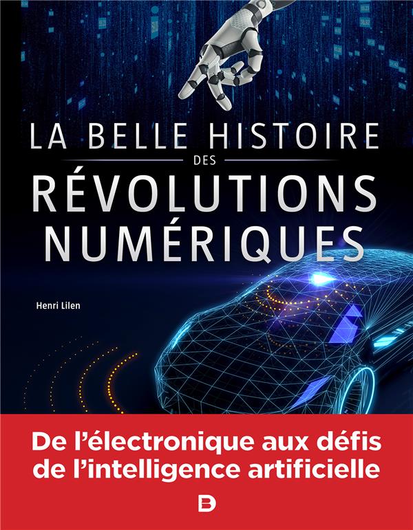 LA BELLE HISTOIRE DES REVOLUTIONS NUMERIQUES - DE L'ELECTRONIQUE AUX DEFIS DE L'INTELLIGENCE ARTIFIC - LILEN HENRI - DE BOECK SUP