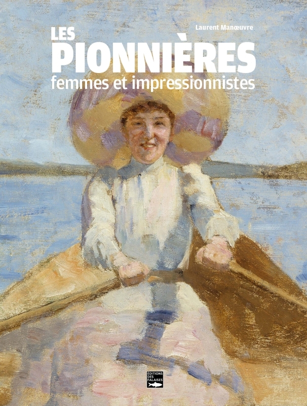 LES PIONNIERES, FEMMES ET IMPRESSIONNISTES - MANOEUVRE Laurent MANOEUVRE Laurent - DES FALAISES