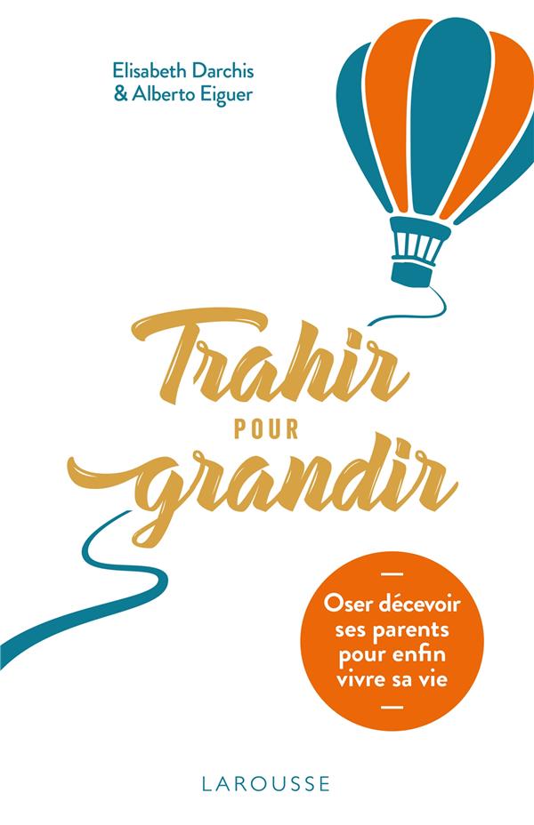 TRAHIR POUR GRANDIR : OSER DECEVOIR SES PARENTS POUR ENFIN VIVRE SA VIE - EIGUER ALBERTO - LAROUSSE