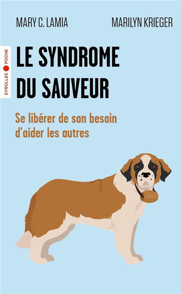 LE SYNDROME DU SAUVEUR : SE LIBERER DE SON BESOIN D'AIDER LES AUTRES - LAMIA/KRIEGER - EYROLLES