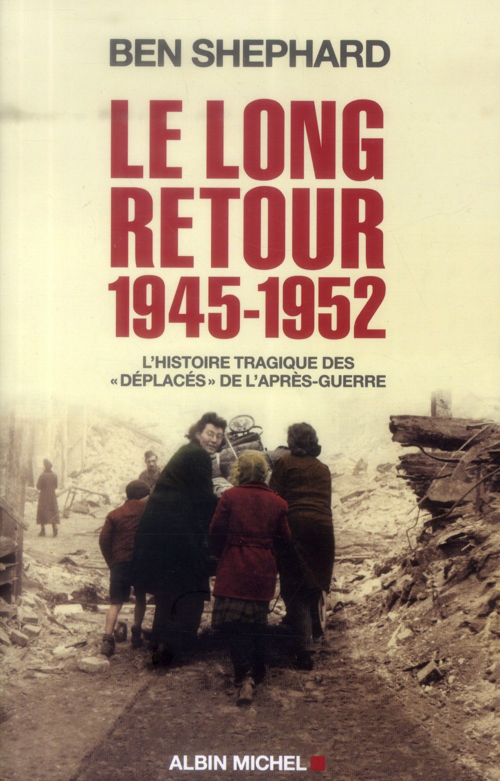 LE LONG RETOUR 1945-1952  -  L'HISTOIRE TRAGIQUE DES  « DEPLACES » DE L'APRES-GUERRE - SHEPHARD BEN - Albin Michel