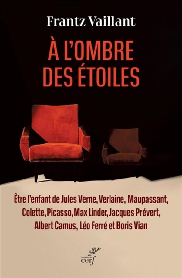 A L'OMBRE DES ETOILES : ETRE L'ENFANT DE JULES VERNE, VERLAINE, MAUPASSANT, COLETTE, PICASSO, MAX LINDER, JACQUES PREVERT, ALBERT CAMUS, LEO FERRE ET BORIS VIAN - VAILLANT  FRANTZ - CERF