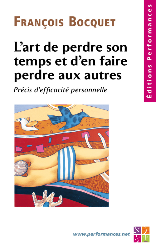 L'art de perdre son temps et d'en faire perdre aux autres  Précis d'efficacité personnelle - François BOCQUET, - PERFORMANCES