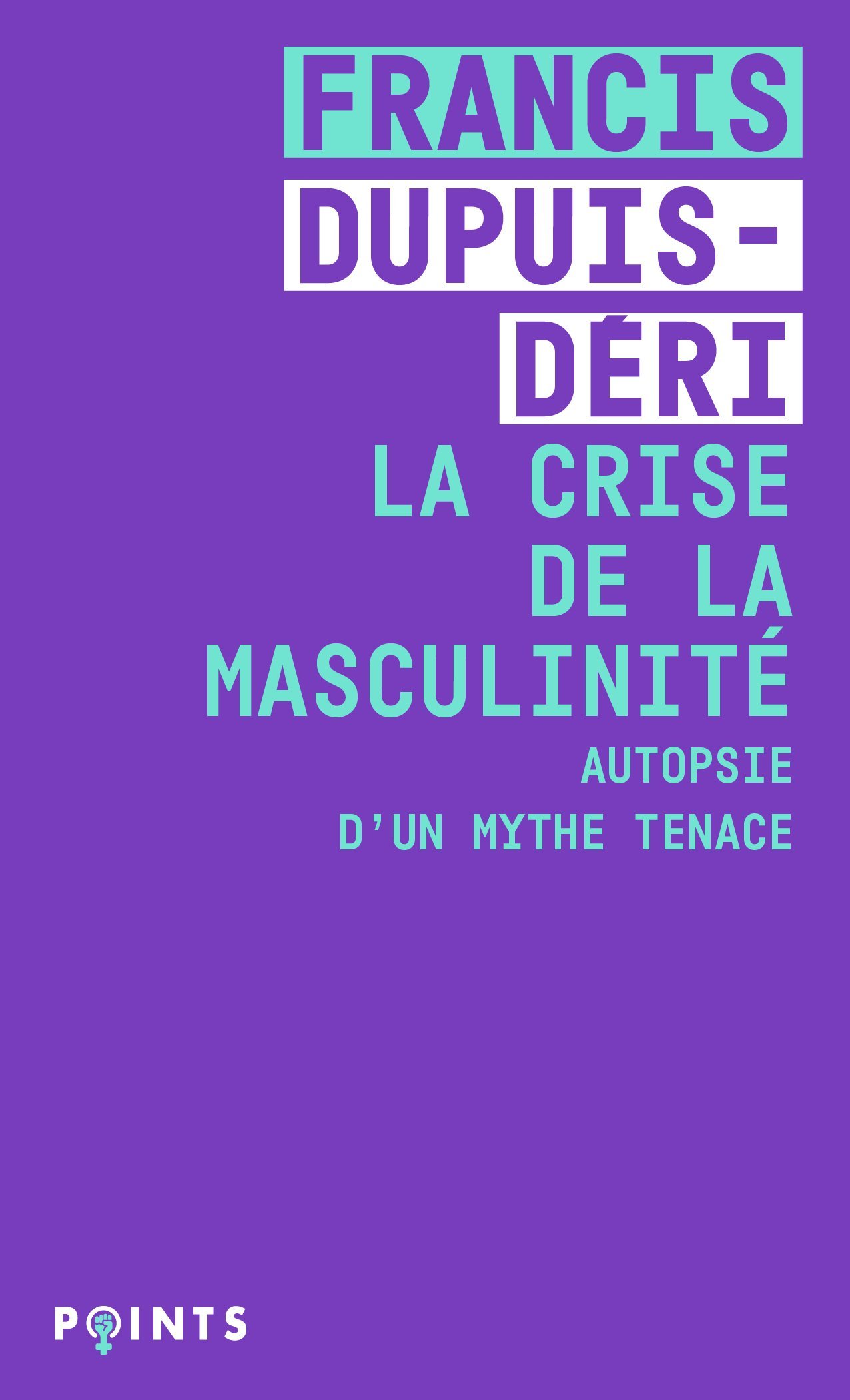 La Crise de la masculinité - Dupuis-Déri Francis - POINTS