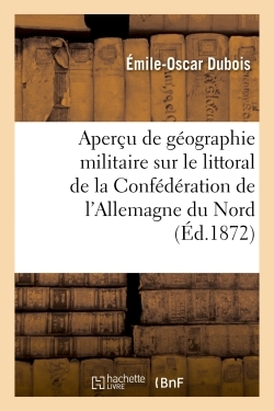 Aperçu de géographie militaire sur le littoral de la Confédération de l'Allemagne du Nord - Dubois Émile-Oscar - HACHETTE BNF