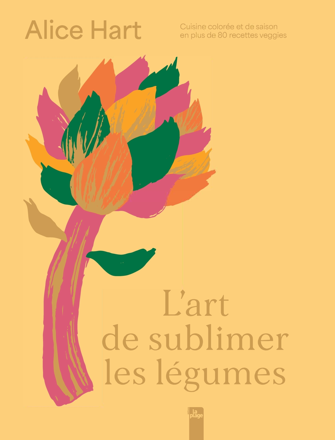 L'art de sublimer les légumes - Cuisine colorée et de saison en plus de 80 recettes veggies - Hart Alice - LA PLAGE