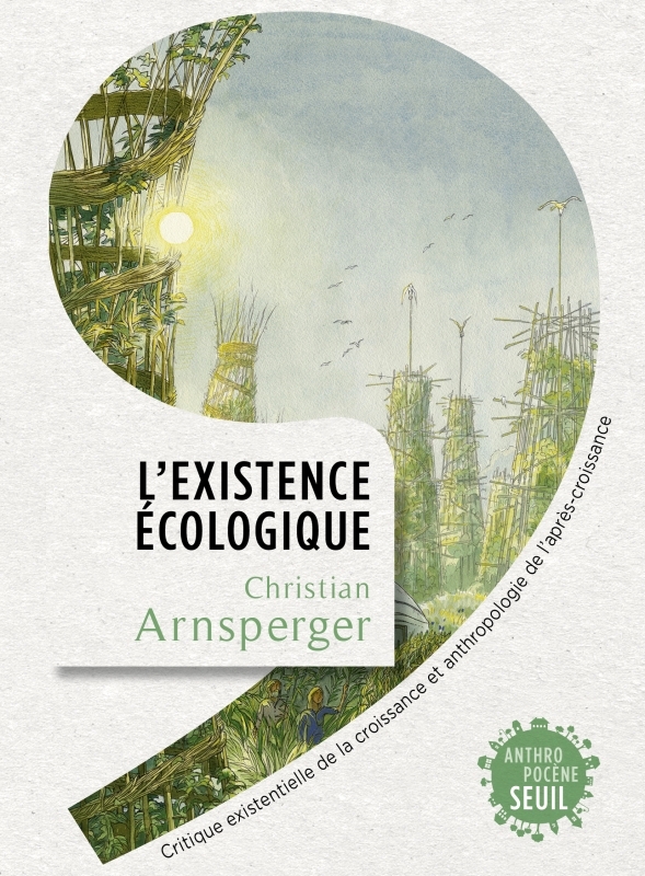 L'EXISTENCE ECOLOGIQUE - CRITIQUE EXISTENTIELLE DE LA CROISSANCE ET ANTHROPOLOGIE DE L'APRES-CROISSA - ARNSPERGER CHRISTIAN - SEUIL