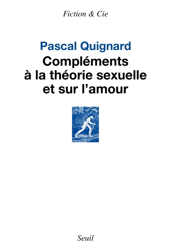 Compléments à la théorie sexuelle et sur l amour - Quignard Pascal - SEUIL