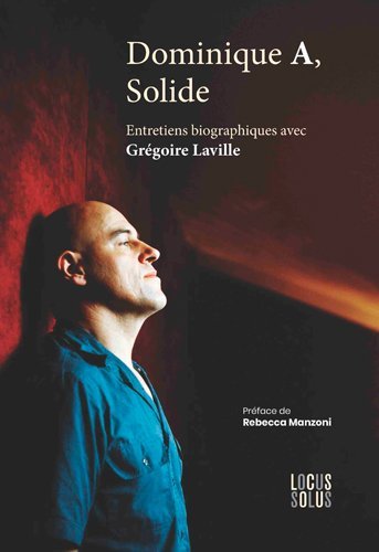 Dominique A, Solide. Entretiens biographiques avec Grégoire Laville - LAVILLE Grégoire, DOMINIQUE A DOMINIQUE A - LOCUS SOLUS