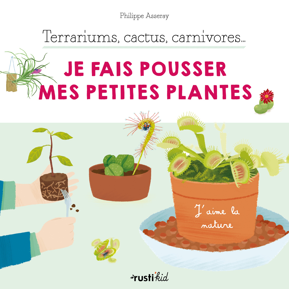 Terrariums, cactus, carnivores... Je fais pousser mes petites plantes - Asseray Philippe, Tong Charlène - RUSTI KID