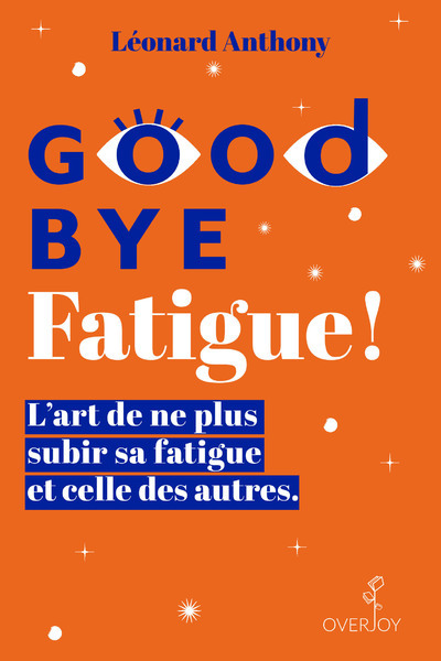 Goodbye Fatigue ! L'art de ne plus subir sa fatigue et celle des autres - Anthony Léonard, Fregevu-Claracq Isabelle - OVERJOY