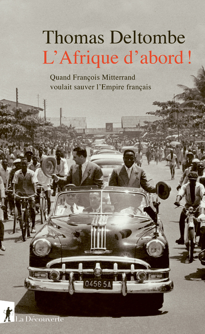 L' Afrique d'abord ! - Quand François Mitterrand voulait sauver l'Empire français - Deltombe Thomas - LA DECOUVERTE