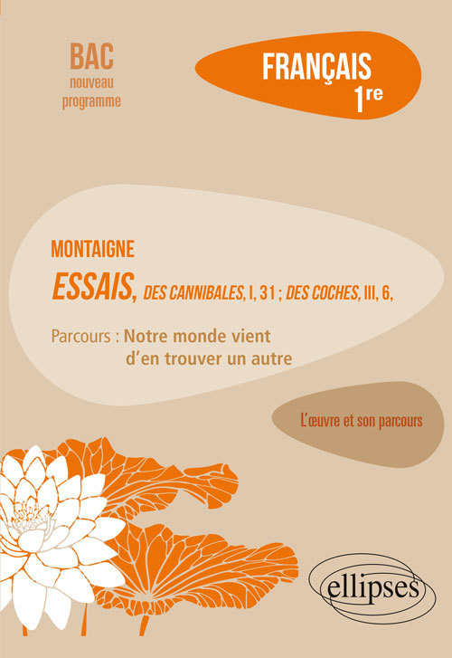 Français, Première. L’œuvre et son parcours : Montaigne, Essais, "Des Cannibales", I, 31 ; "Des Coches", III, 6, parcours "Notre monde vient d'en trouver un autre" - Bru Marie-Henriette - ELLIPSES