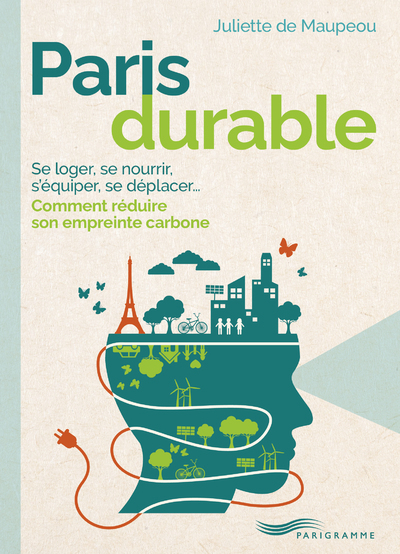 Paris durable - Se loger, se nourrir, s'équiper, se déplacer, comment réduire son empreinte carbone - Maupeou Juliette, Maupeou Juliette de - PARIGRAMME