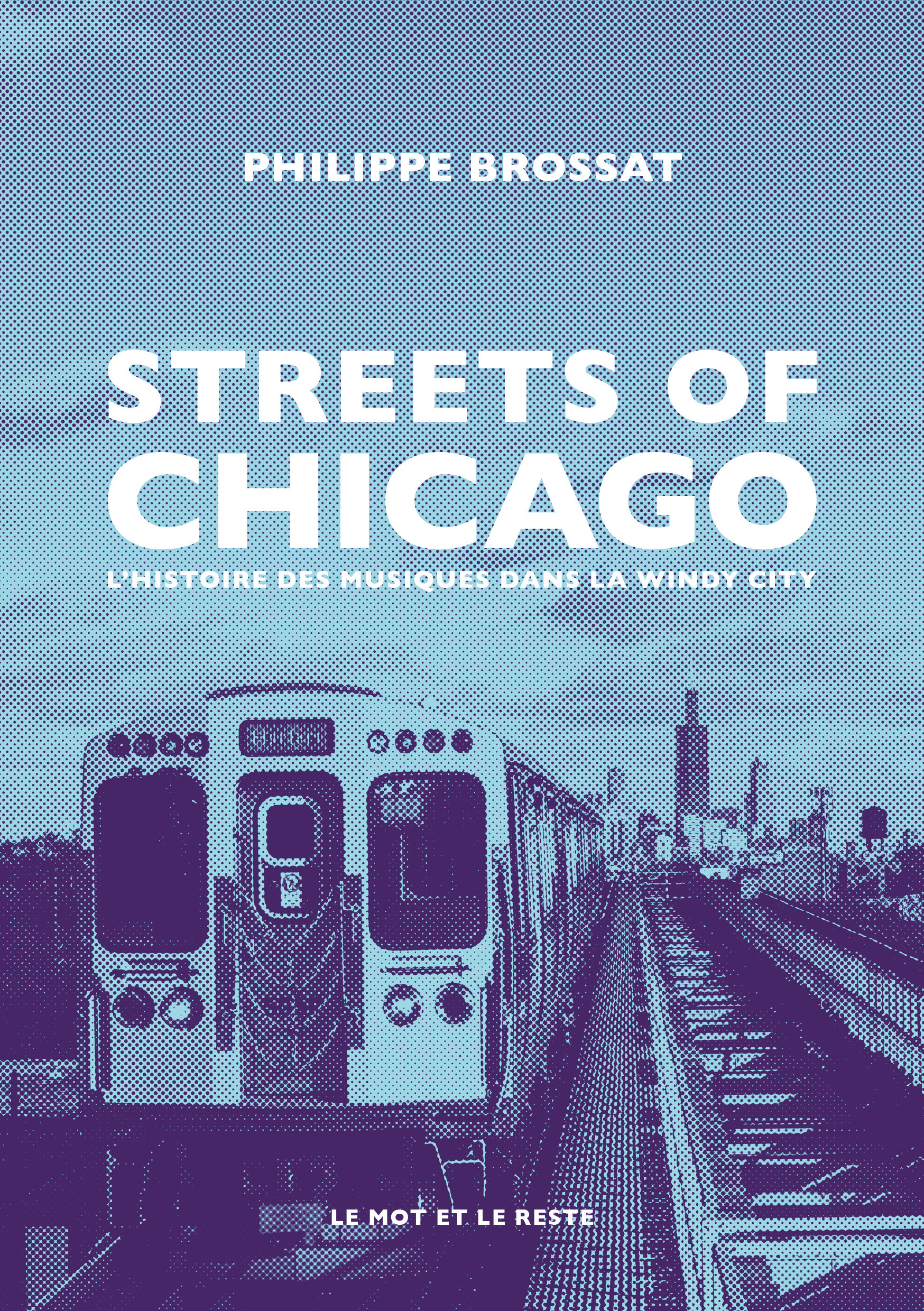 Streets of Chicago - Une histoire des musiques dans la windy - BROSSAT Philippe - MOT ET LE RESTE