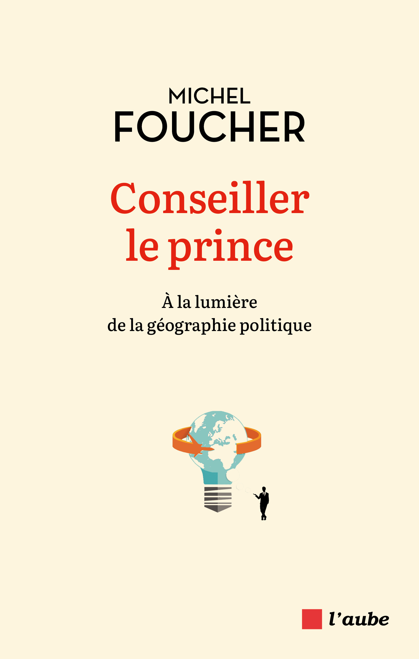 Conseiller le prince - À la lumière de la géographie politiq - Foucher Michel - DE L AUBE