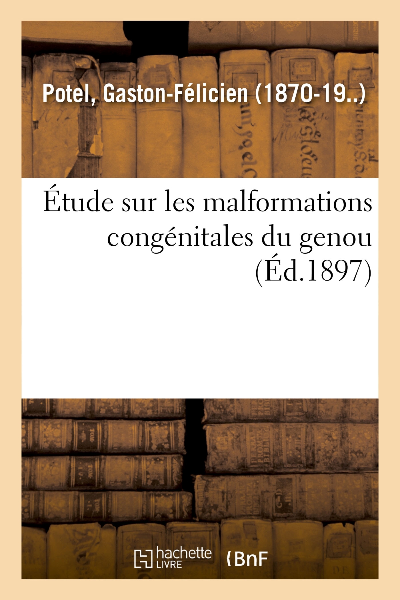 Étude sur les malformations congénitales du genou - Gaston-Félicien Potel - HACHETTE BNF