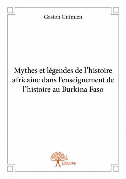 Mythes et légendes de l'histoire africaine dans l'enseignement de l'histoire au burkina faso - Gaston Gnimien - EDILIVRE