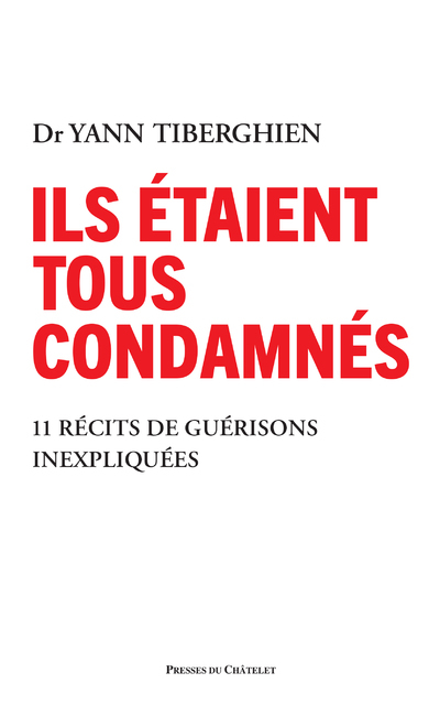 Ils étaient tous condamnés - 11 récits de guérisons inexpliquées - Yann Tiberghien - PRESSES CHATELE Ils étaient tous condamnés - 11 récits de guérisons inexpliquées - Yann Tiberghien - PRESSES CHATELE