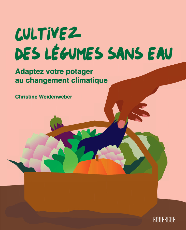 Cultivez des légumes sans eau - Christine Weidenweber, Sylvie Girard-Lagorce - ROUERGUE