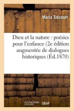 Dieu et la nature : poésies pour l'enfance 2e édition augmentée de dialogues historiques, - Trécourt Trécourt - HACHETTE BNF