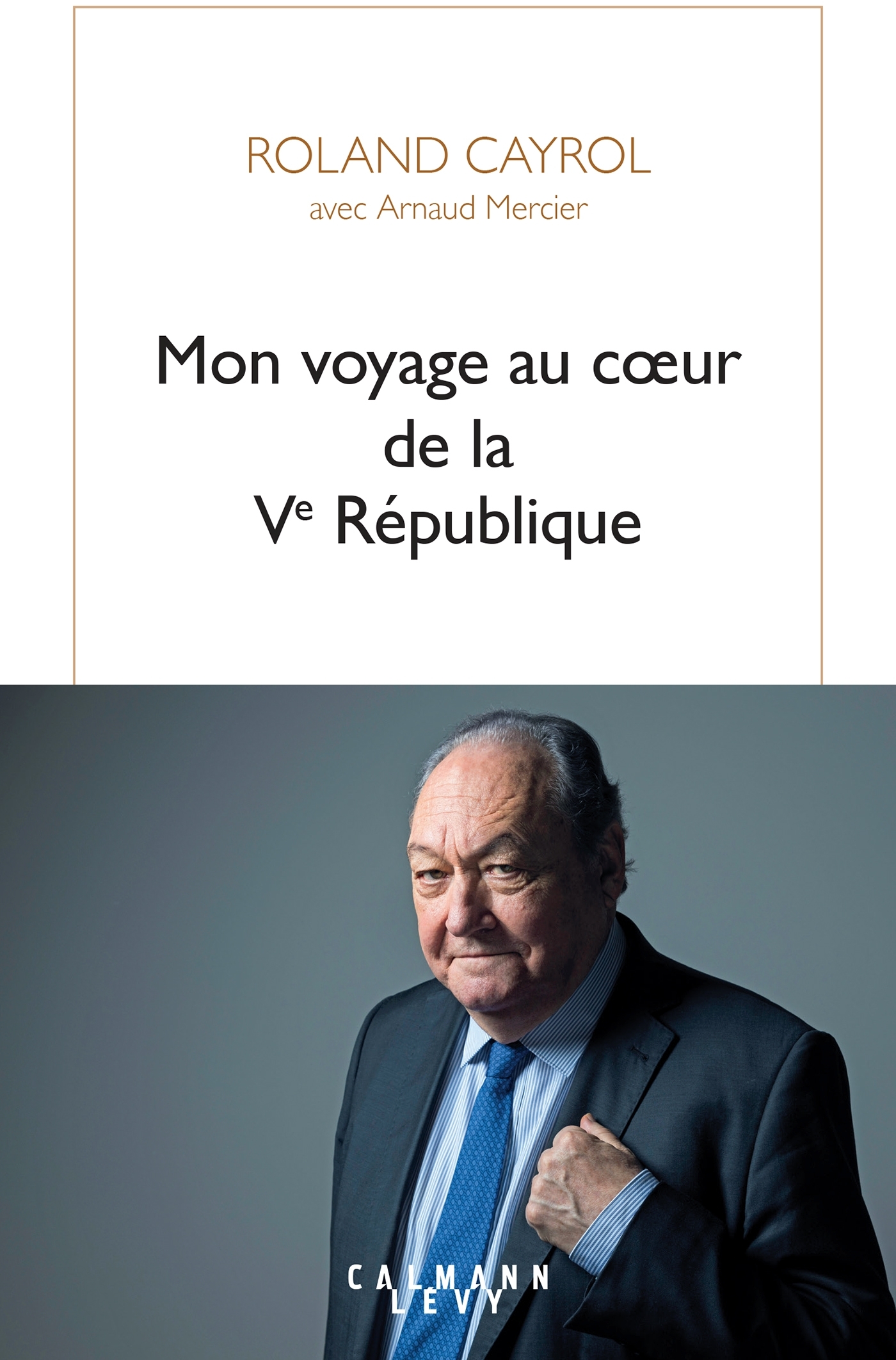 Mon voyage au coeur de la Ve République - Arnaud Mercier, Roland Cayrol - CALMANN-LEVY