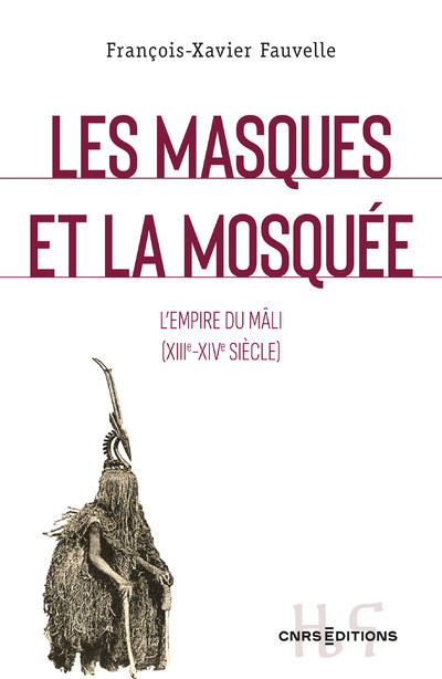 Les masques et la mosquee - L'empire du Mali (XIII-XIVe siecle) - François-Xavier Fauvelle - CNRS EDITIONS