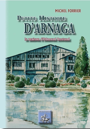 Petite Histoire d'Arnaga, la maison d'Edmond Rostand - Michel Forrier - REGIONALISMES