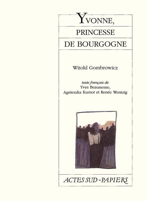 Yvonne, princesse de Bourgogne - Witold Gombrowicz, Yves Beaunesne, Renee Wentzig, Agnieszka Kumor - ACTES SUD