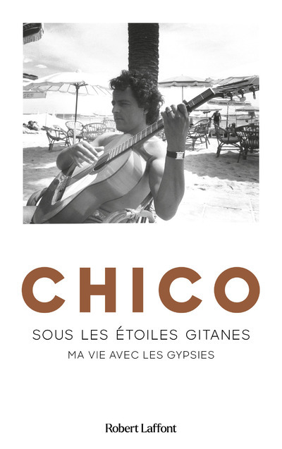 Chico - Sous les étoiles gitanes - Chico Chico,  Chico - ROBERT LAFFONT