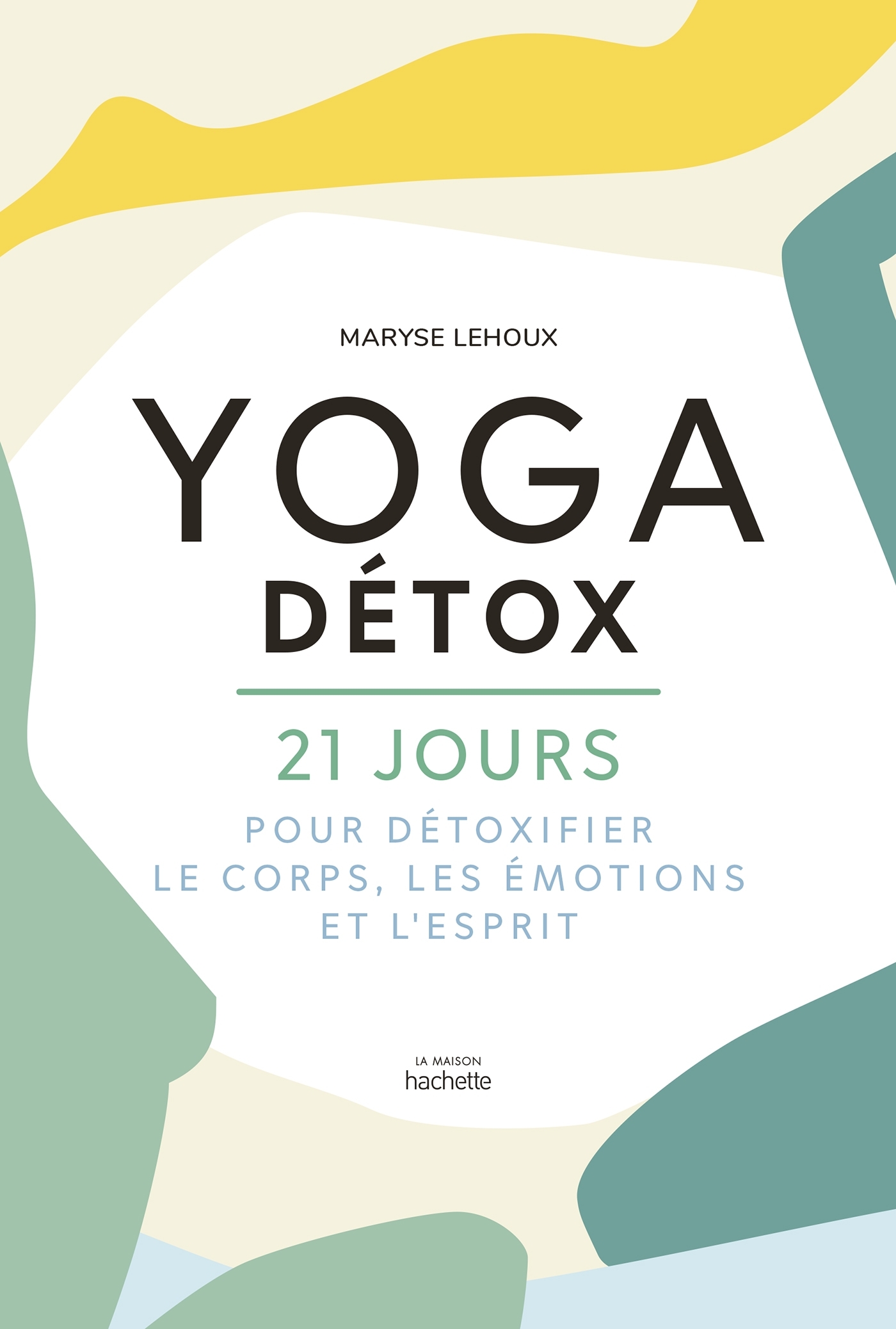 Yoga Détox - 21 jours pour détoxifier le corps, les émotions et l'esprit - Maryse Lehoux - HACHETTE PRAT