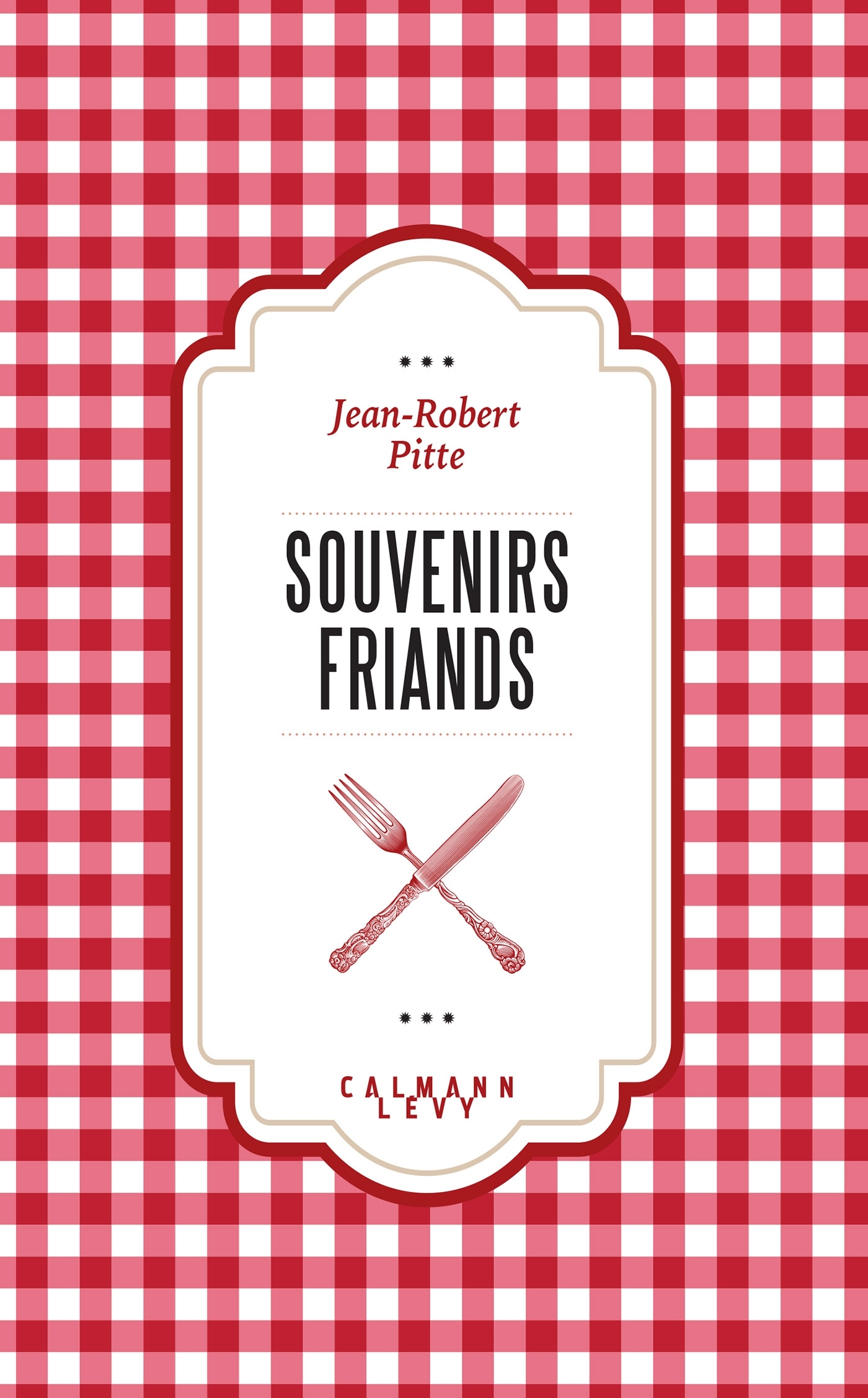 Souvenirs friands - Jean-Robert Pitte - CALMANN-LEVY