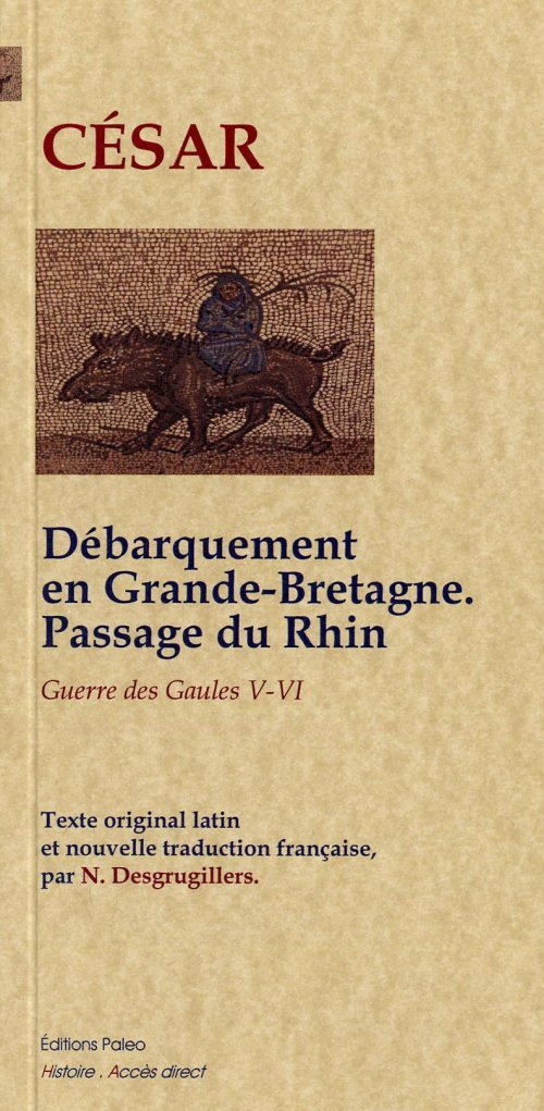 Guerre des Gaules (livres 5 et 6). Débarquement en Grande-Bretagne ; passage du Rhin. - Jules César - PALEO