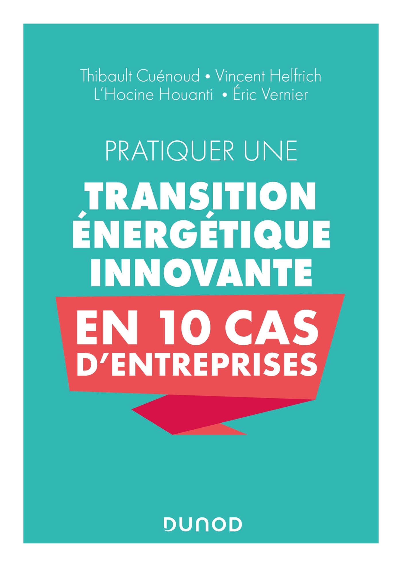 Pratiquer une transition énergétique innovante en 10 cas d'entreprise - Eric Vernier, Vincent Helfrich, Thibault Cuénoud, L Hocine HOUANTI - DUNOD