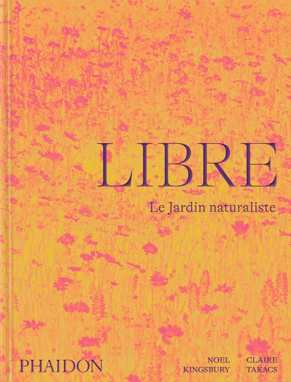 Libre - Claire Takacs, Noel Kingsbury - PHAIDON FRANCE Libre - Claire Takacs, Noel Kingsbury - PHAIDON FRANCE