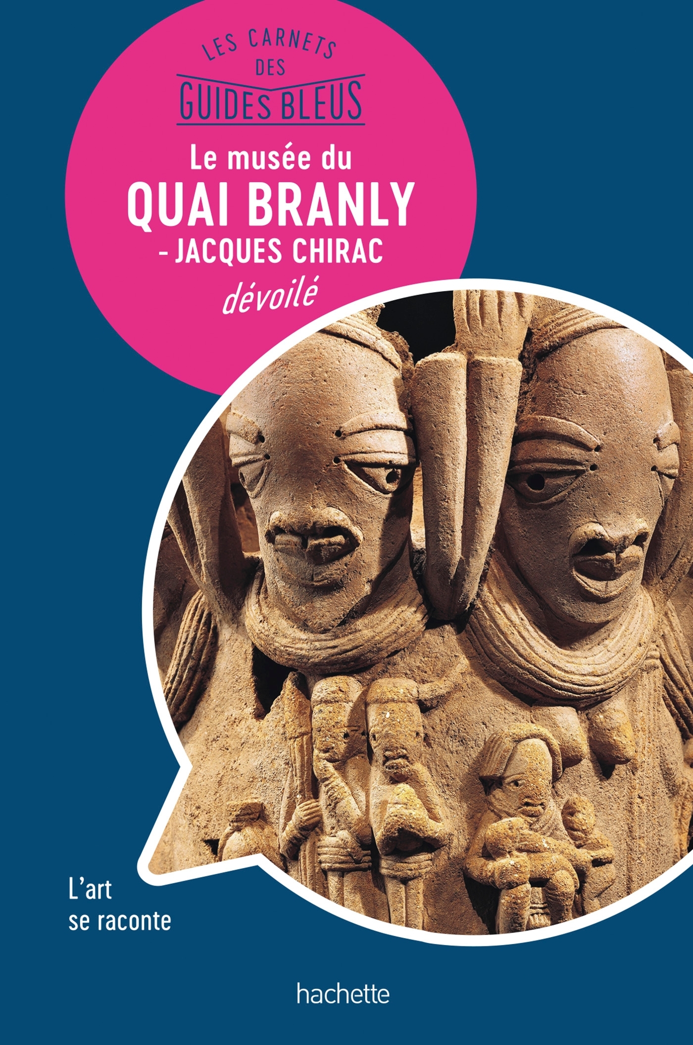 Les Carnets des Guides Bleus : Le musée du Quai Branly - musée Jacques Chirac dévoilé -   - HACHETTE TOURI