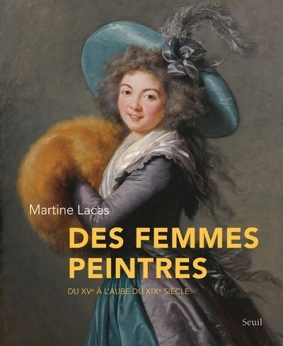 DES FEMMES PEINTRES - DU XVE A L'AUBE DU XIXE SIECLE - LACAS MARTINE - SEUIL