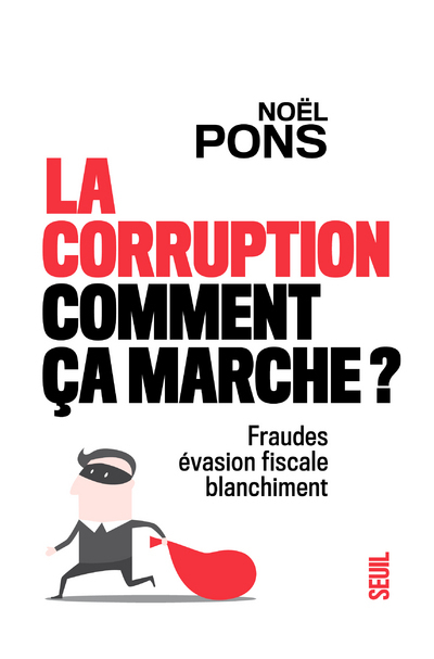 LA CORRUPTION, COMMENT CA MARCHE ? - FRAUDE, EVASION FISCALE, BLANCHIMENT - PONS NOEL - SEUIL