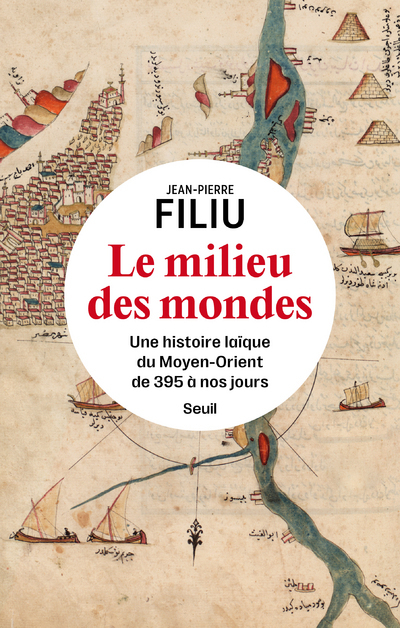 LE MILIEU DES MONDES - UNE HISTOIRE LAIQUE DU MOYEN-ORIENT DE 395 A NOS JOURS - FILIU JEAN-PIERRE - SEUIL