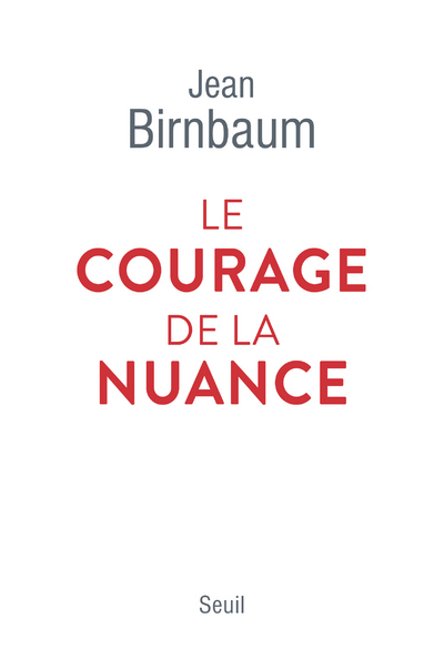 LE COURAGE DE LA NUANCE - BIRNBAUM JEAN - SEUIL