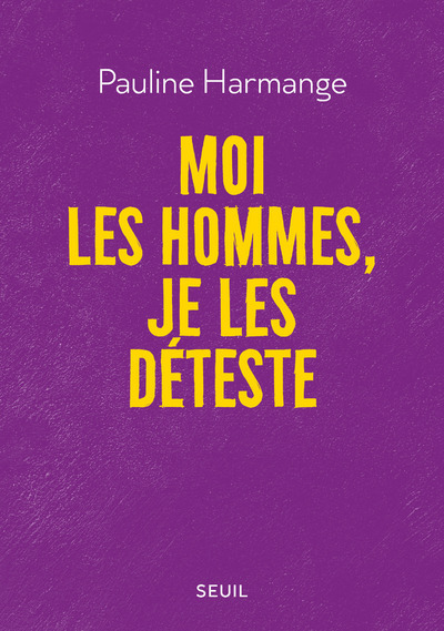 Moi les hommes, je les déteste - Pauline Harmange - SEUIL