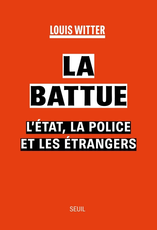 LA BATTUE - L'ETAT, LA POLICE ET LES ETRANGERS - WITTER LOUIS - SEUIL