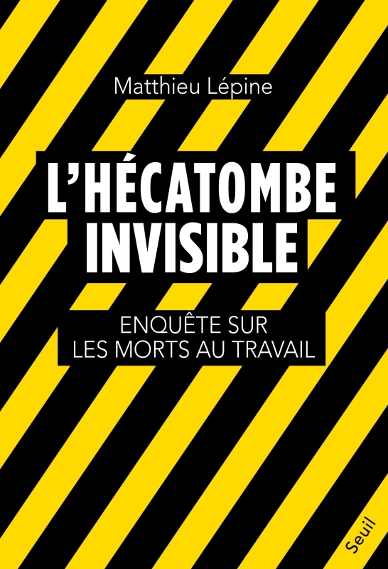 L'HECATOMBE INVISIBLE - ENQUETE SUR LES MORTS AU TRAVAIL - LEPINE MATTHIEU - SEUIL