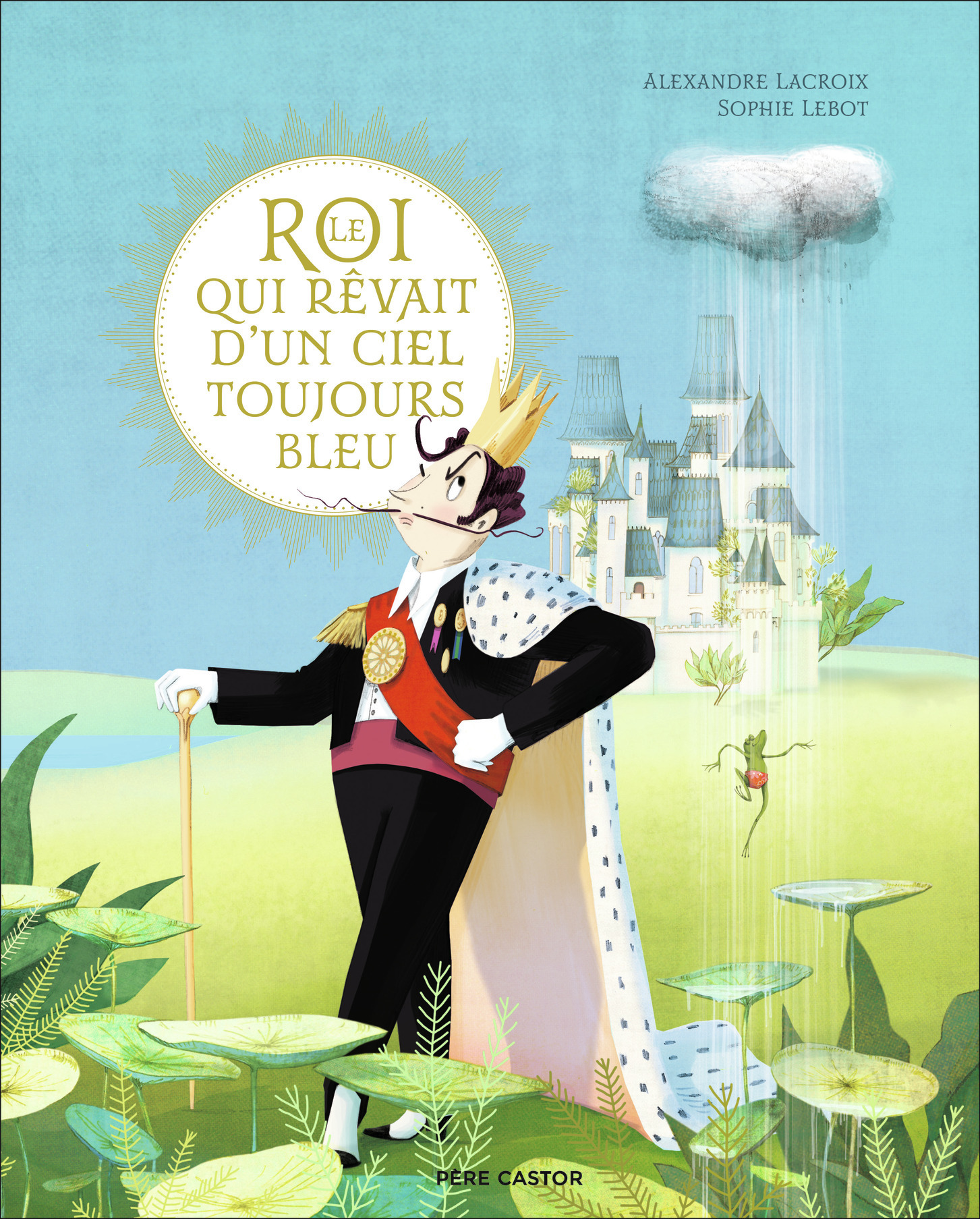 Le roi qui rêvait d'un ciel toujours bleu - Alexandre Lacroix, Sophie Lebot - PERE CASTOR