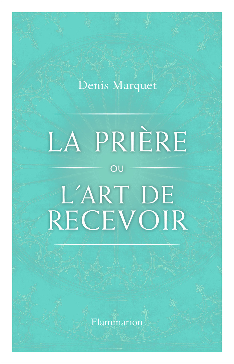 La Prière ou l'Art de recevoir - Denis Marquet - FLAMMARION